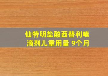 仙特明盐酸西替利嗪滴剂儿童用量 9个月